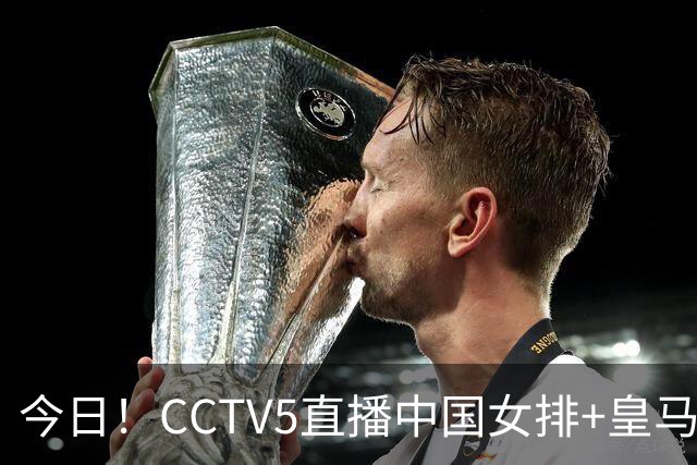 今日！CCTV5直播中国女排+皇马PK马竞，5+转国乒+U23国足+中国男篮+英超利物浦，网络转巴萨等